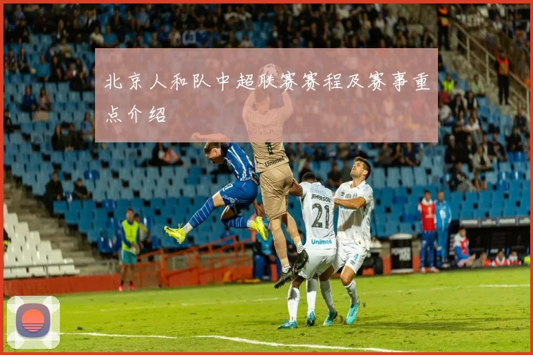 北京人和队中超联赛赛程及赛事重点介绍