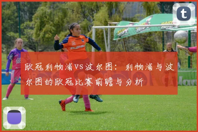 欧冠利物浦vs波尔图：利物浦与波尔图的欧冠比赛前瞻与分析