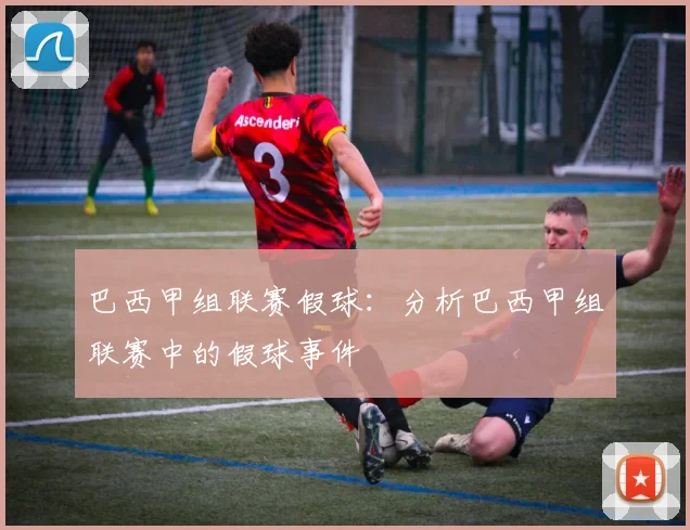 巴西甲组联赛假球：分析巴西甲组联赛中的假球事件