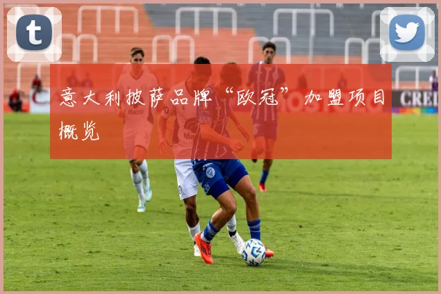 意大利披萨品牌“欧冠”加盟项目概览