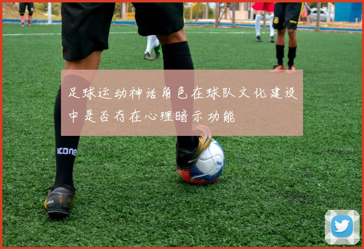 足球运动神话角色在球队文化建设中是否存在心理暗示功能