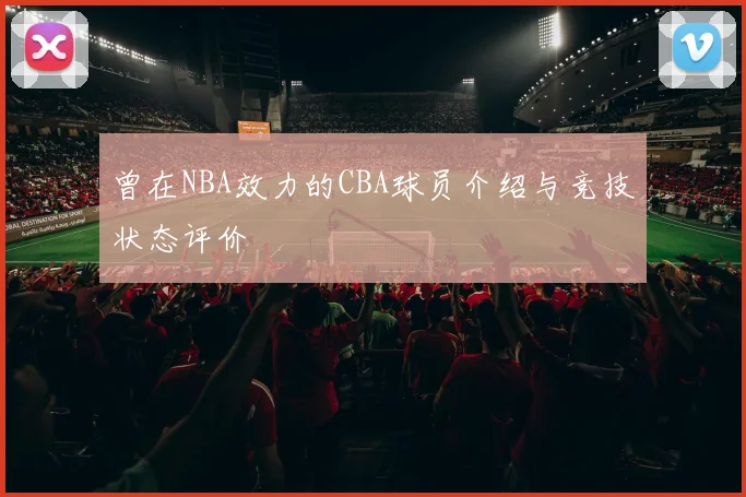 曾在NBA效力的CBA球员介绍与竞技状态评价