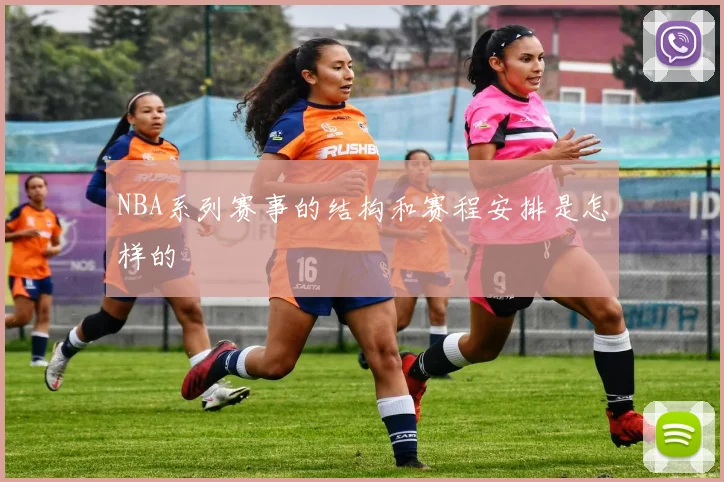 NBA系列赛事的结构和赛程安排是怎样的