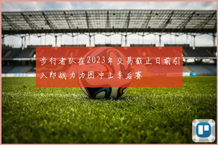 步行者队在2023年交易截止日前引入即战力力图冲击季后赛