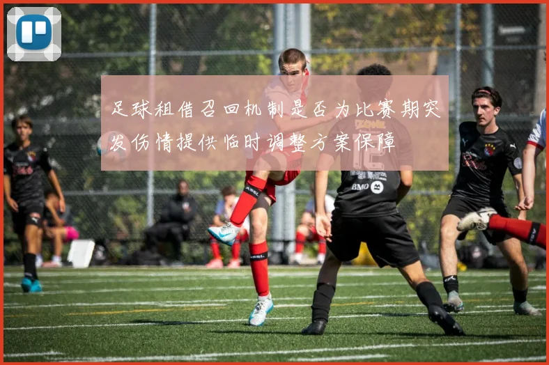 足球租借召回机制是否为比赛期突发伤情提供临时调整方案保障